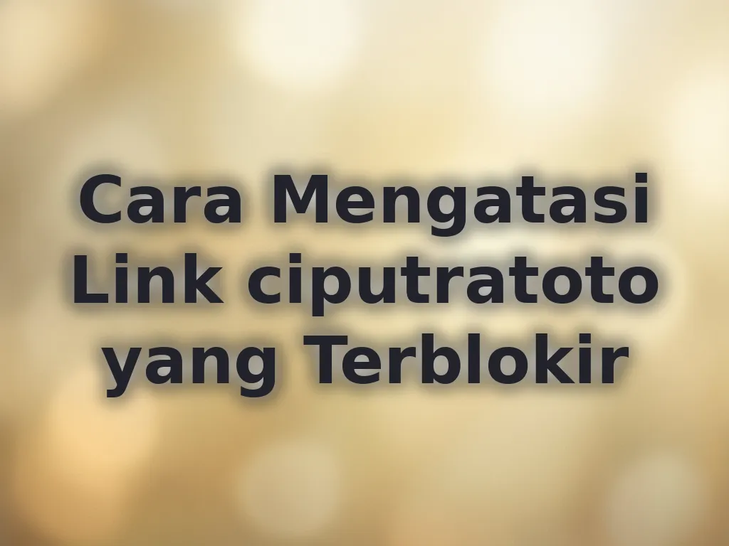 Cara Mengatasi Link ciputratoto yang Terblokir