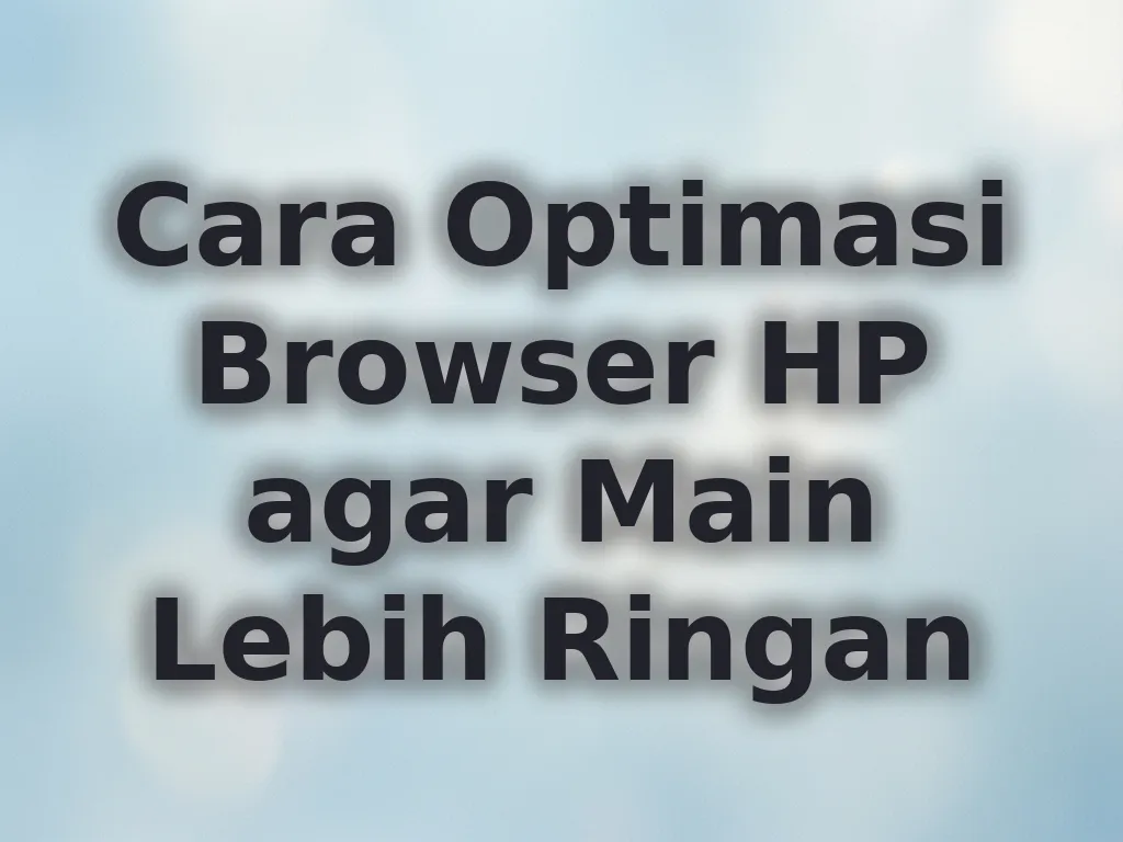 Cara Optimasi Browser HP agar Main Lebih Ringan
