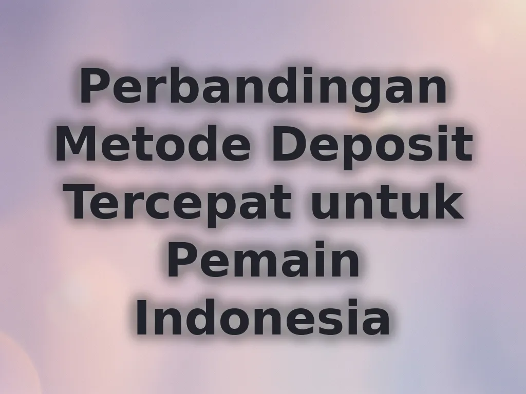 Perbandingan Metode Deposit Tercepat untuk Pemain Indonesia