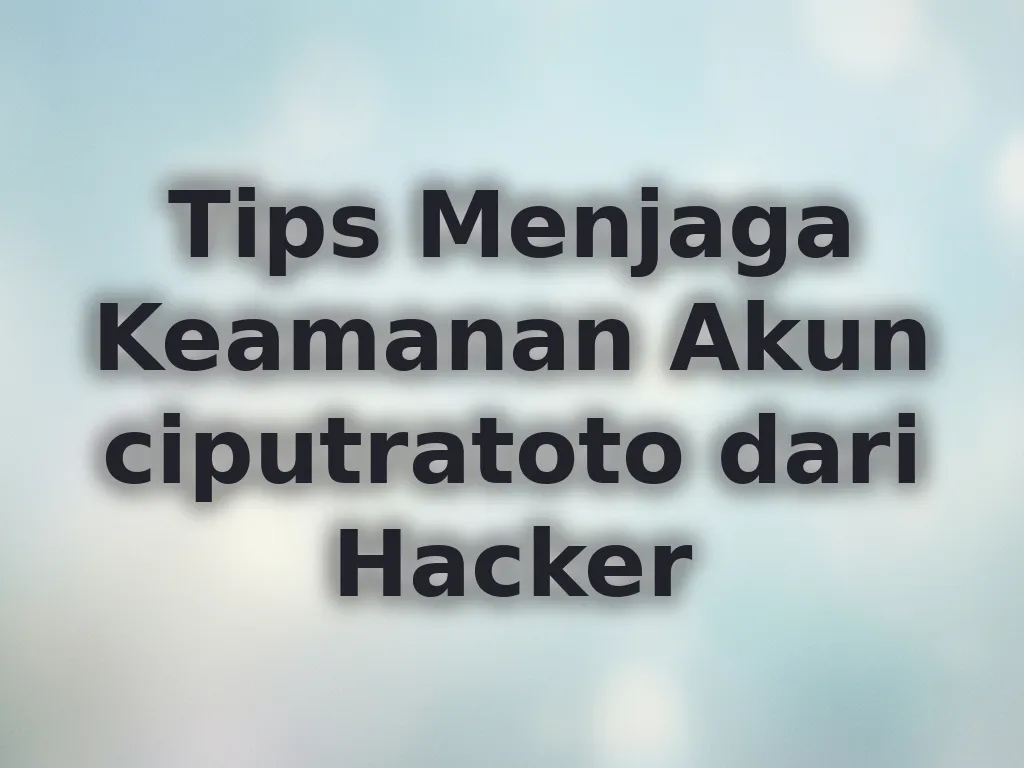 Tips Menjaga Keamanan Akun ciputratoto dari Hacker