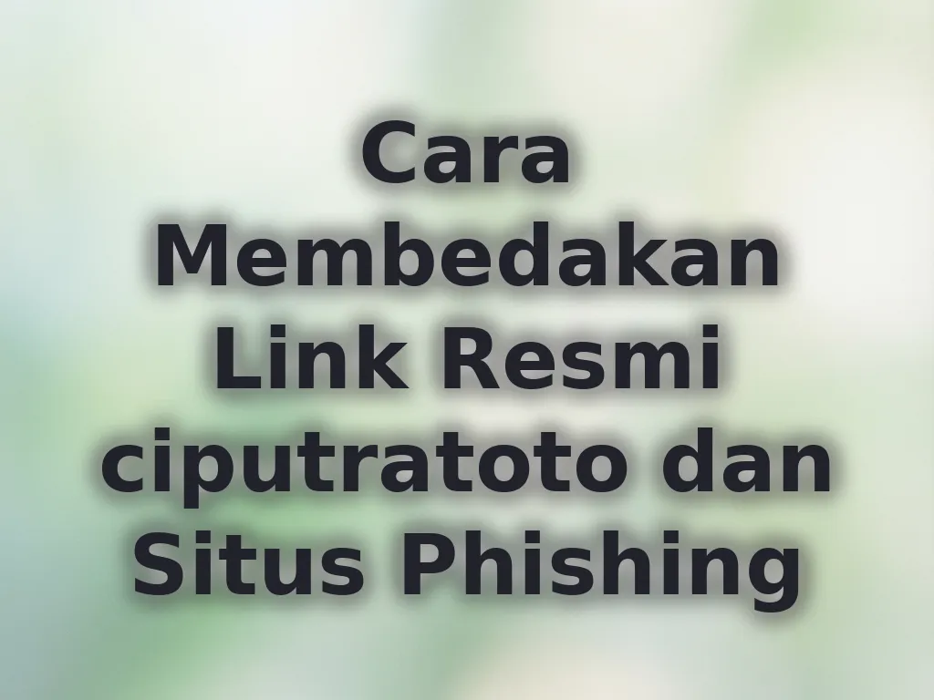 Cara Membedakan Link Resmi ciputratoto dan Situs Phishing